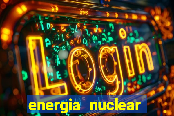 energia nuclear vantagens e desvantagens